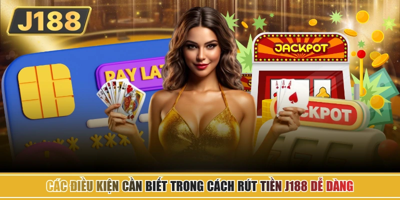 Các điều kiện cần biết trong cách rút tiền J188 dễ dàng