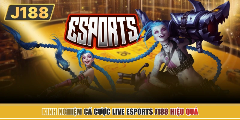 Kinh nghiệm cá cược Live Esports J188 hiệu quả